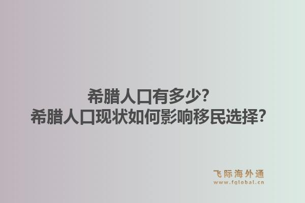 希腊人口有多少?希腊人口现状如何影响移民选择?1.jpg