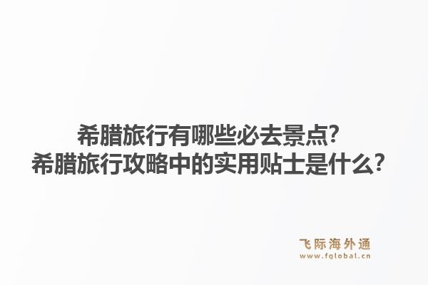 希腊旅行有哪些必去景点？希腊旅行攻略中的实用贴士是什么？1.jpg