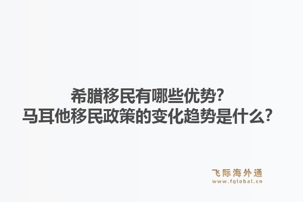 希腊移民有哪些优势?马耳他移民政策的变化趋势是什么?1.jpg