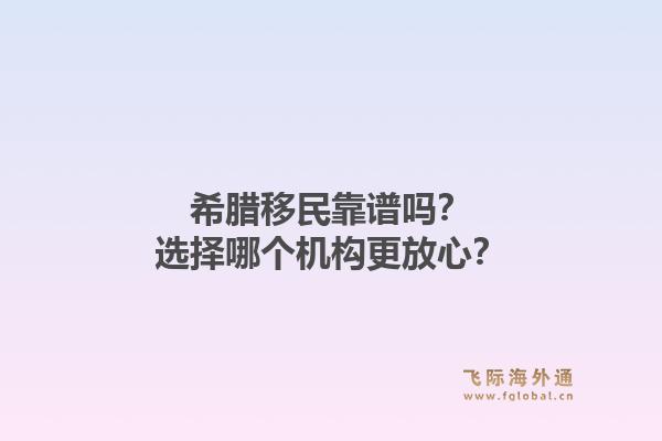 希腊移民靠谱吗?选择哪个机构更放心?1.jpg