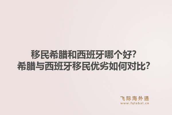 移民希腊和西班牙哪个好?希腊与西班牙移民优劣如何对比?1.jpg