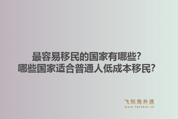 最容易移民的国家有哪些?哪些国家适合普通人低成本移民?1.jpg