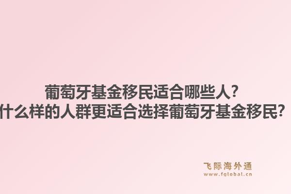 葡萄牙基金移民适合哪些人?什么样的人群更适合选择葡萄牙基金移民?1.jpg