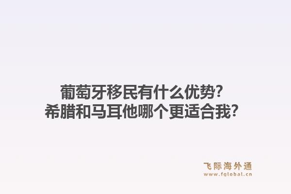 葡萄牙移民有什么优势?希腊和马耳他哪个更适合我?1.jpg