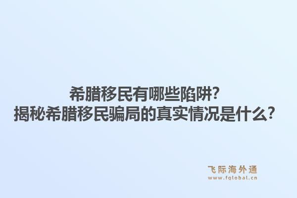希腊移民有哪些陷阱？揭秘希腊移民骗局的真实情况是什么？1.jpg