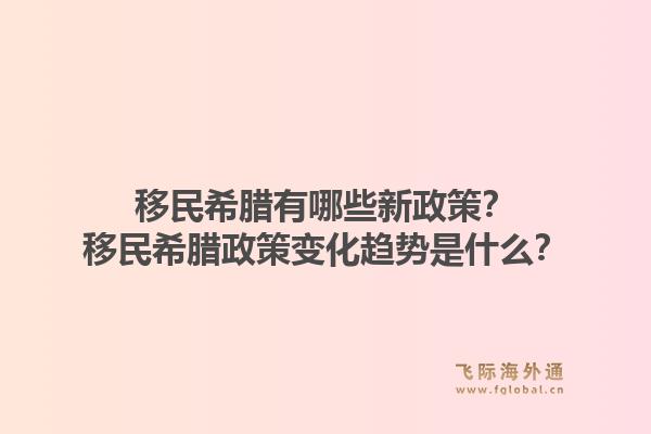 移民希腊有哪些新政策？移民希腊政策变化趋势是什么？1.jpg