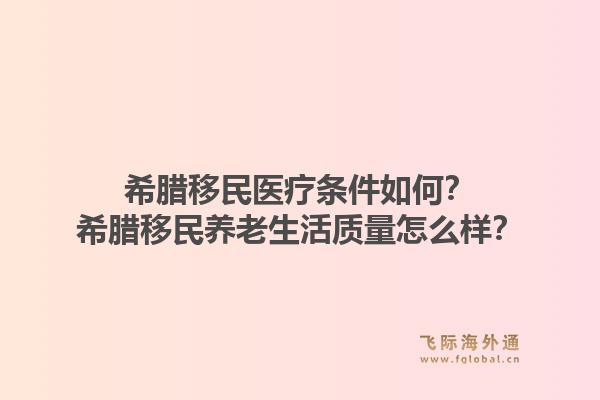 希腊移民医疗条件如何？希腊移民养老生活质量怎么样？1.jpg