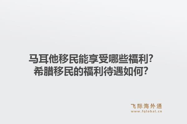 马耳他移民能享受哪些福利?希腊移民的福利待遇如何?1.jpg