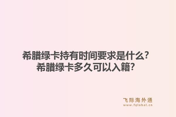 希腊绿卡持有时间要求是什么？希腊绿卡多久可以入籍？1.jpg