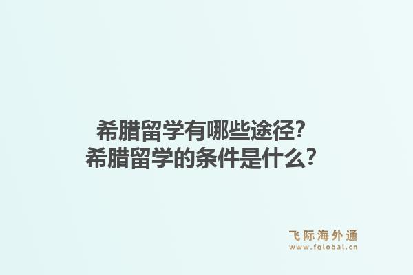 希腊留学有哪些途径？希腊留学的条件是什么？1.jpg