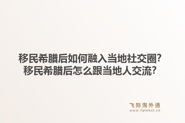 移民希腊后如何融入当地社交圈？移民希腊后怎么跟当地人交流？1.jpg