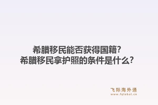 希腊移民能否获得国籍？希腊移民拿护照的条件是什么？1.jpg