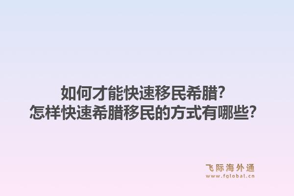 如何才能快速移民希腊?怎样快速希腊移民的方式有哪些?1.jpg