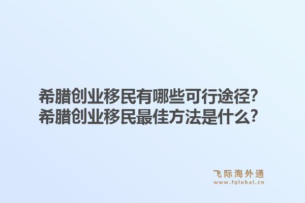 希腊创业移民有哪些可行途径?希腊创业移民最佳方法是什么?1.jpg