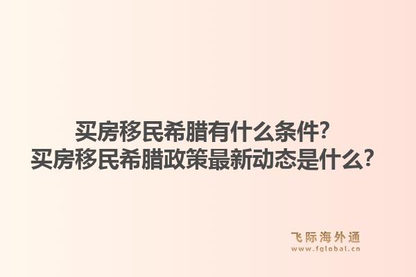 买房移民希腊有什么条件?买房移民希腊政策最新动态是什么?1.jpg