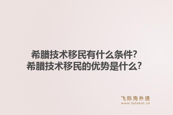 希腊技术移民有什么条件?希腊技术移民的优势是什么?1.jpg