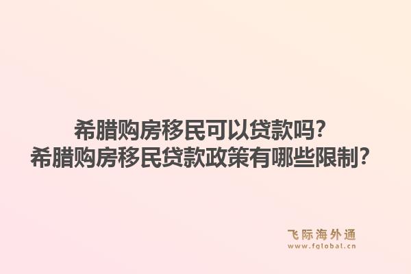 希腊购房移民可以贷款吗？希腊购房移民贷款政策有哪些限制？1.jpg