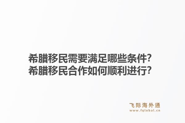 希腊移民需要满足哪些条件?希腊移民合作如何顺利进行?1.jpg