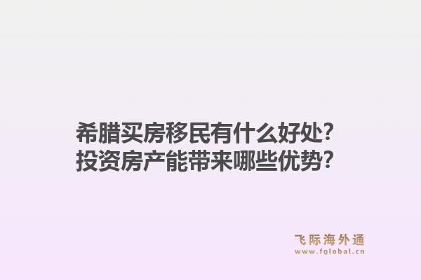 希腊买房移民有什么好处?投资房产能带来哪些优势?1.jpg