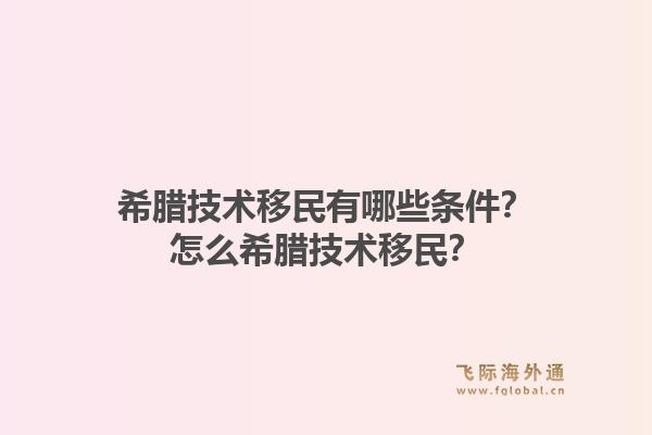 希腊技术移民有哪些条件?怎么希腊技术移民?1.jpg
