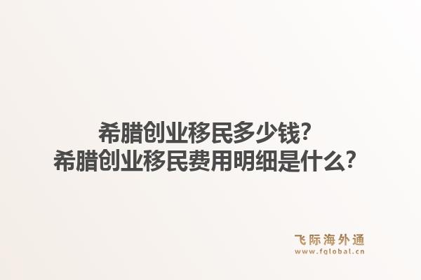 希腊创业移民多少钱?希腊创业移民费用明细是什么?1.jpg