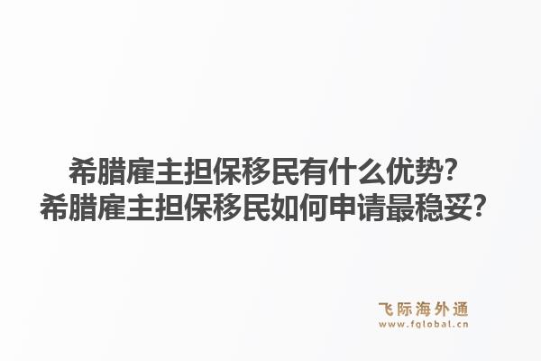希腊雇主担保移民有什么优势？希腊雇主担保移民如何申请最稳妥？1.jpg