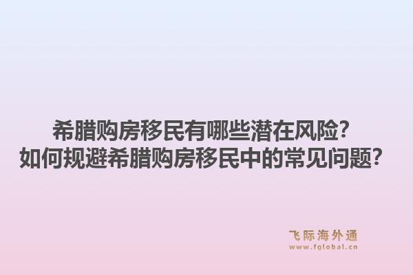 希腊购房移民有哪些潜在风险?如何规避希腊购房移民中的常见问题?1.jpg