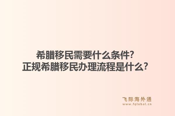 希腊移民需要什么条件?正规希腊移民办理流程是什么?1.jpg
