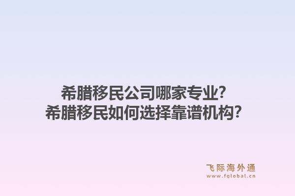 希腊移民公司哪家专业?希腊移民如何选择靠谱机构?1.jpg