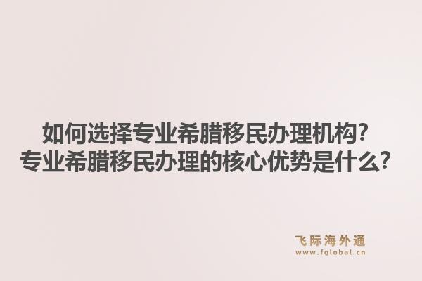 如何选择专业希腊移民办理机构?专业希腊移民办理的核心优势是什么?1.jpg
