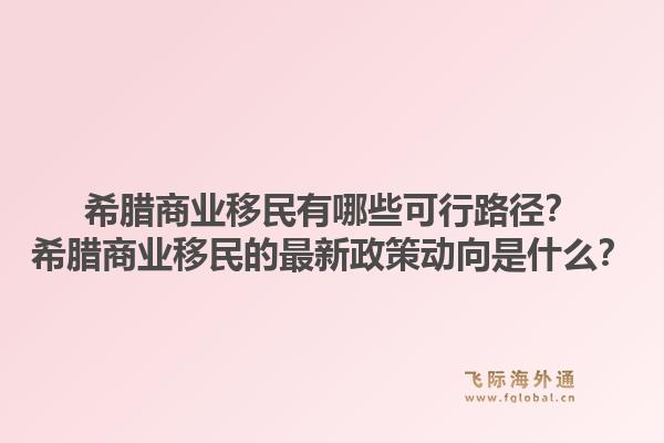 希腊商业移民有哪些可行路径?希腊商业移民的最新政策动向是什么?1.jpg