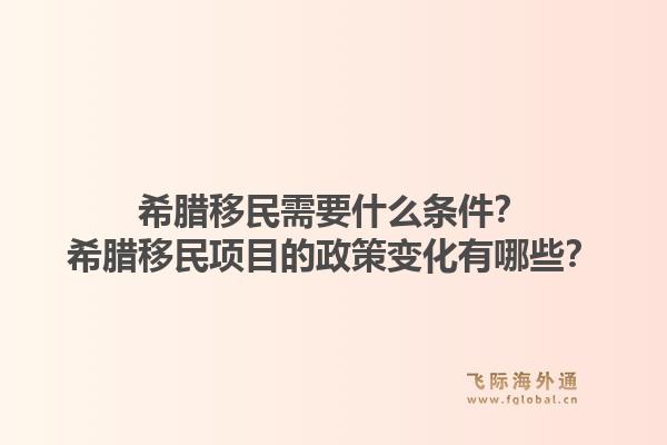 希腊移民需要什么条件?希腊移民项目的政策变化有哪些?1.jpg