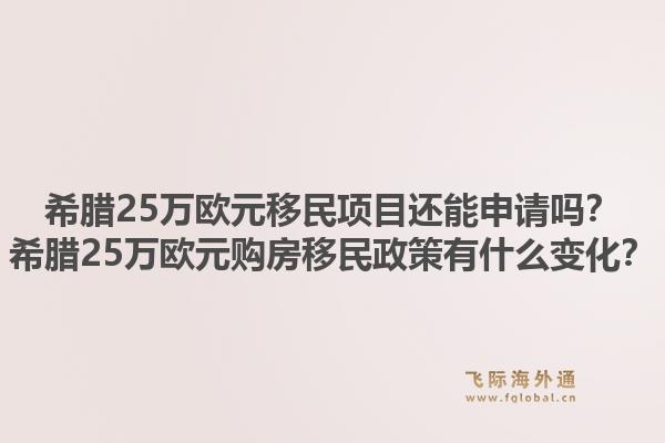 希腊25万欧元移民项目还能申请吗?希腊25万欧元购房移民政策有什么变化?1.jpg