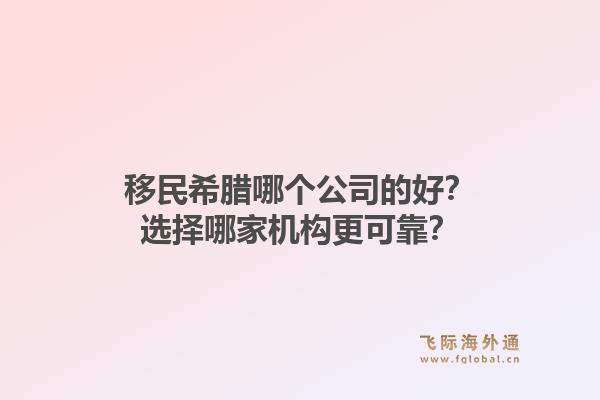移民希腊哪个公司的好?选择哪家机构更可靠?1.jpg