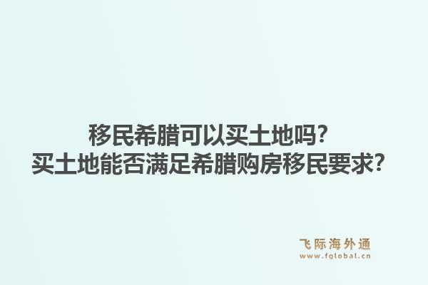 移民希腊可以买土地吗?买土地能否满足希腊购房移民要求?1.jpg
