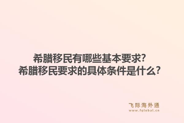 希腊移民有哪些基本要求?希腊移民要求的具体条件是什么?1.jpg