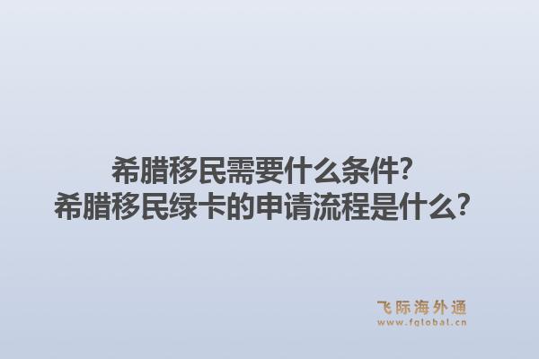 希腊移民需要什么条件？希腊移民绿卡的申请流程是什么？1.jpg