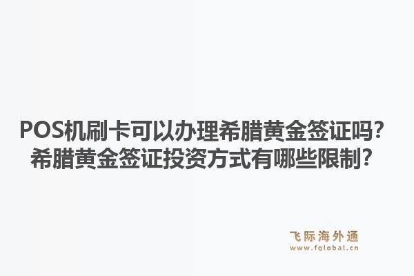 POS机刷卡可以办理希腊黄金签证吗?希腊黄金签证投资方式有哪些限制?1.jpg