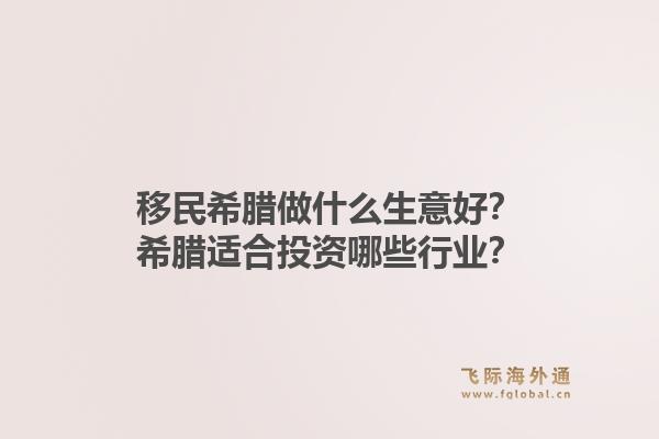 移民希腊做什么生意好?希腊适合投资哪些行业?1.jpg