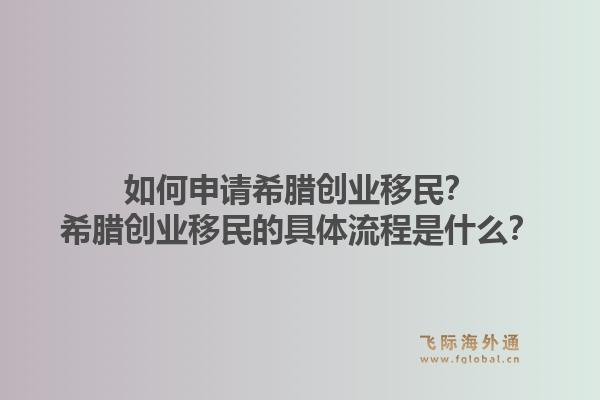 如何申请希腊创业移民？希腊创业移民的具体流程是什么？1.jpg