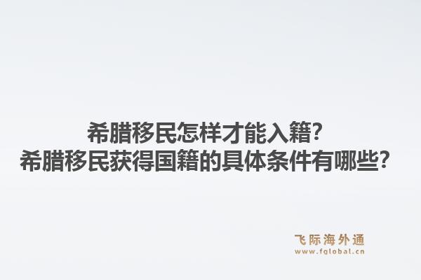 希腊移民怎样才能入籍？希腊移民获得国籍的具体条件有哪些？1.jpg