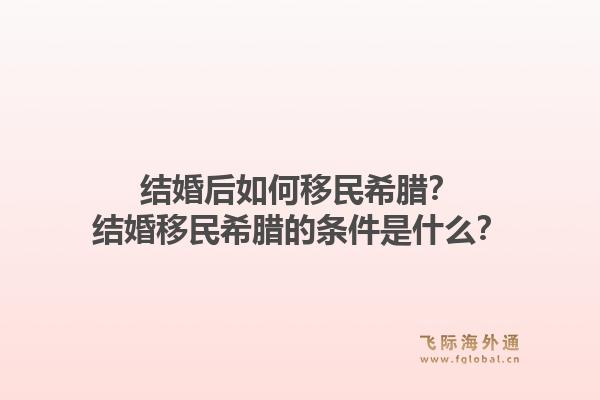 结婚后如何移民希腊？结婚移民希腊的条件是什么？1.jpg