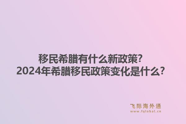 移民希腊有什么新政策?2024年希腊移民政策变化是什么?1.jpg