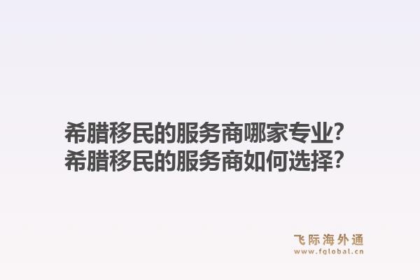希腊移民的服务商哪家专业？希腊移民的服务商如何选择？1.jpg