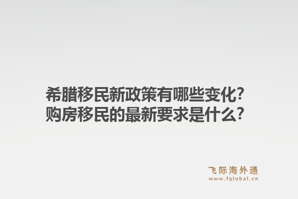 希腊移民新政策有哪些变化？购房移民的最新要求是什么？1.jpg