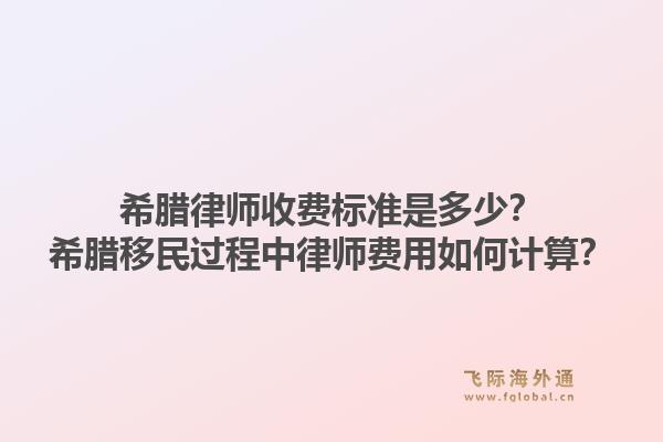 希腊律师收费标准是多少?希腊移民过程中律师费用如何计算?1.jpg