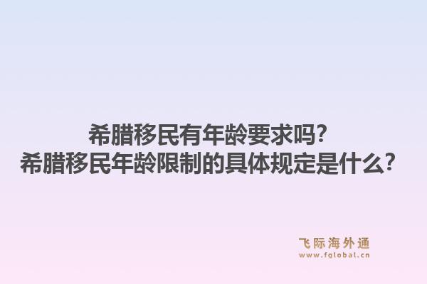 希腊移民有年龄要求吗?希腊移民年龄限制的具体规定是什么?1.jpg