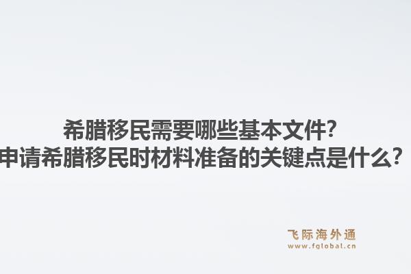 希腊移民需要哪些基本文件?申请希腊移民时材料准备的关键点是什么?1.jpg