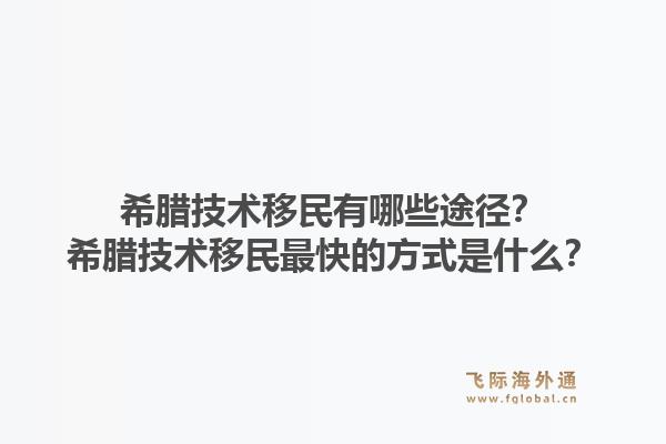希腊技术移民有哪些途径?希腊技术移民最快的方式是什么?1.jpg
