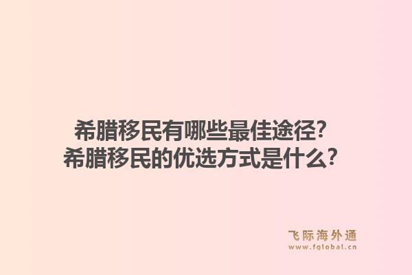 希腊移民有哪些最佳途径？希腊移民的优选方式是什么？1.jpg